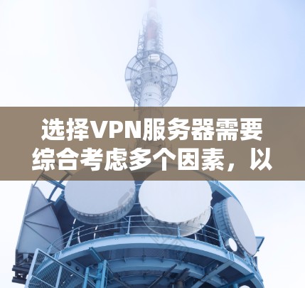 选择VPN服务器需要综合考虑多个因素,以确保安全、高效和符合需求。以下是详细的指南