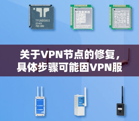 关于VPN节点的修复,具体步骤可能因VPN服务提供商而异。以下是常见的修复步骤,供您参考