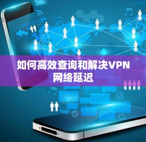 如何高效查询和解决VPN网络延迟
