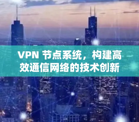 VPN 节点系统,构建高效通信网络的技术创新