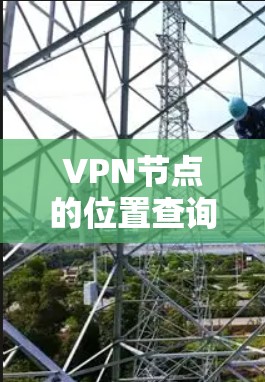 VPN节点的位置查询是一个复杂但有趣的话题,涉及网络安全、服务器管理以及各种技术工具的应用。以下是一个分步的指南,帮助您找到VPN节点的具体位置