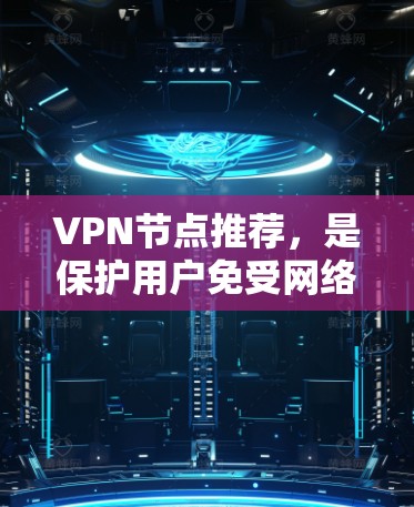 VPN节点推荐,是保护用户免受网络攻击的重要工具。以下是一些推荐的VPN节点,根据不同的需求和场景选择