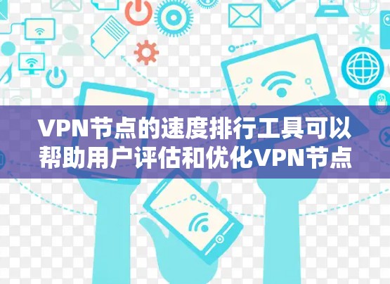 VPN节点的速度排行工具可以帮助用户评估和优化VPN节点的性能,了解连接速度、延迟、安全性和稳定性等关键指标。以下是详细的步骤和推荐
