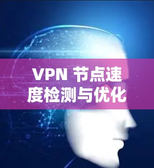 VPN 节点速度检测与优化策略