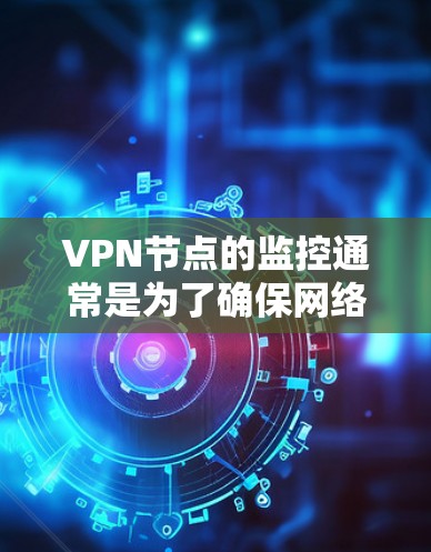 VPN节点的监控通常是为了确保网络的安全性、稳定性和安全性。以下是一些常见的方法和步骤来监控VPN节点