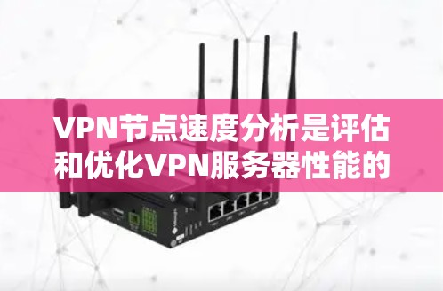VPN节点速度分析是评估和优化VPN服务器性能的重要步骤。以下是对该问题的详细分析和解决方案