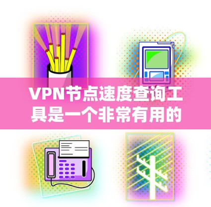VPN节点速度查询工具是一个非常有用的资源,帮助用户评估和优化VPN的性能。以下是对该工具的详细分析