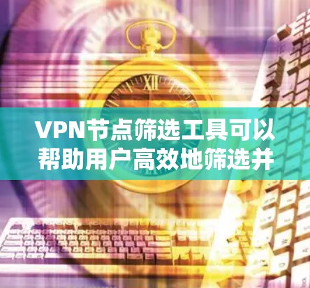 VPN节点筛选工具可以帮助用户高效地筛选并选择适合其需求的VPN设备。以下是一个基于以上思考的逐步指南