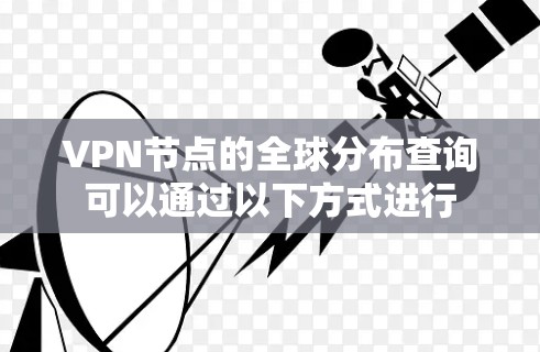 VPN节点的全球分布查询可以通过以下方式进行