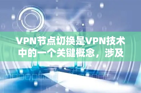 VPN节点切换是VPN技术中的一个关键概念,涉及多个节点之间的数据转发、加密和传输,确保数据在异步网络中安全传输。以下是该技术的详细解释