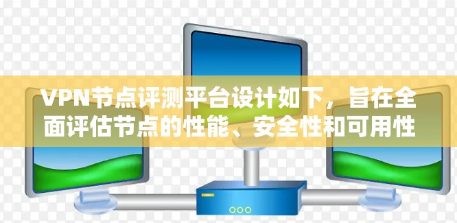VPN节点评测平台设计如下,旨在全面评估节点的性能、安全性和可用性,帮助用户和开发者做出明智的选择