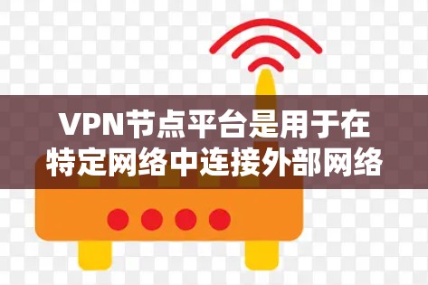 VPN节点平台是用于在特定网络中连接外部网络的VPN服务,通常基于SSL、HTTPS、SSE、SAML等协议。以下是对VPN节点平台的详细分析