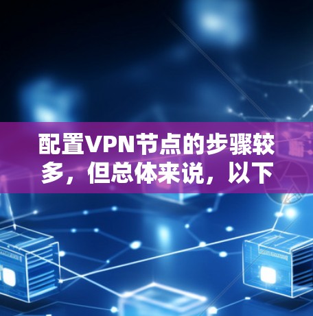 配置VPN节点的步骤较多,但总体来说,以下是一个清晰的步骤指南,可以帮助您顺利配置VPN节点