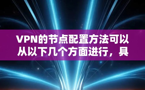 VPN的节点配置方法可以从以下几个方面进行,具体步骤如下