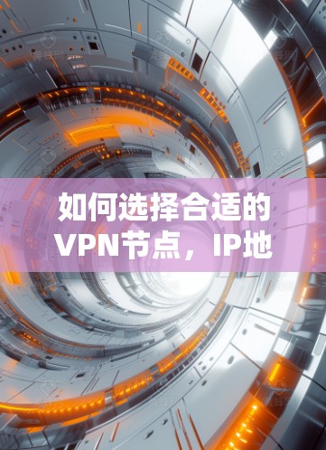 如何选择合适的VPN节点,IP地址的重要性与最佳实践
