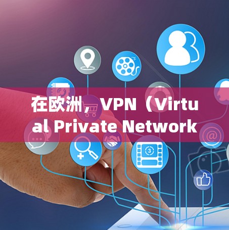 在欧洲,VPN(Virtual Private Network,VPN)节点和相关服务 providers非常活跃。以下是欧洲主要的VPN节点和提供商