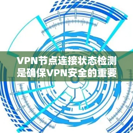 VPN节点连接状态检测是确保VPN安全的重要环节,涉及多个步骤和设备的监控与管理。以下是对该过程的详细总结