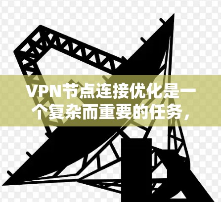 VPN节点连接优化是一个复杂而重要的任务,涉及多个方面,以下是对该领域的一些详细分析和建议