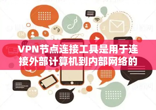 VPN节点连接工具是用于连接外部计算机到内部网络的工具,主要功能包括设置、访问和管理。以下是详细的步骤指南