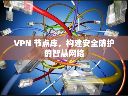 VPN 节点库,构建安全防护的智慧网络
