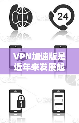 VPN加速版是近年来发展起来的一种VPN服务形式,旨在提高用户连接速度和使用效率。以下是对加速版VPN的详细分析和总结