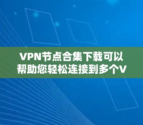 VPN节点合集下载可以帮助您轻松连接到多个VPN服务,提供安全、便捷的网络连接体验。以下是几个常见的VPN节点和平台,您可以根据自己的需求选择合适的VPN服务