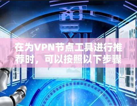 在为VPN节点工具进行推荐时,可以按照以下步骤和分类进行整理,帮助用户根据需求选择合适的工具