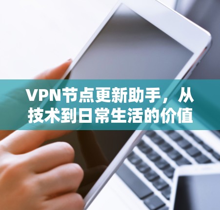 VPN节点更新助手,从技术到日常生活的价值与挑战