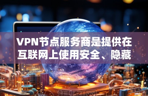 VPN节点服务商是提供在互联网上使用安全、隐藏的网络环境的提供商。这些服务商通过多种方式连接用户,将他们的IP地址隐藏,确保数据传输的安全性。以下是详细介绍