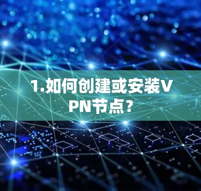 1.如何创建或安装VPN节点?