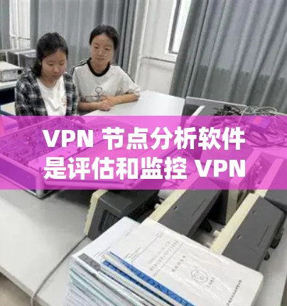 VPN 节点分析软件是评估和监控 VPN 连接安全性的工具,涵盖了流量监控、攻击检测、健康评估等多个功能。以下是基于上述思考整理的分步指南