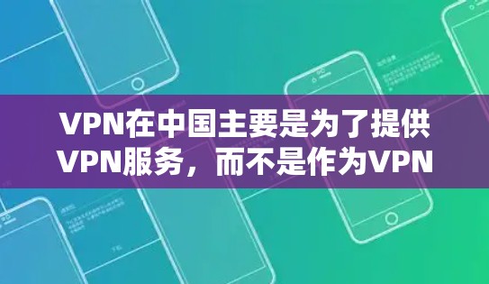 VPN在中国主要是为了提供VPN服务,而不是作为VPN节点。VPN节点通常是指国际上的VPN平台,这些平台提供的是国际VPN服务,而不是中国国内的VPN服务