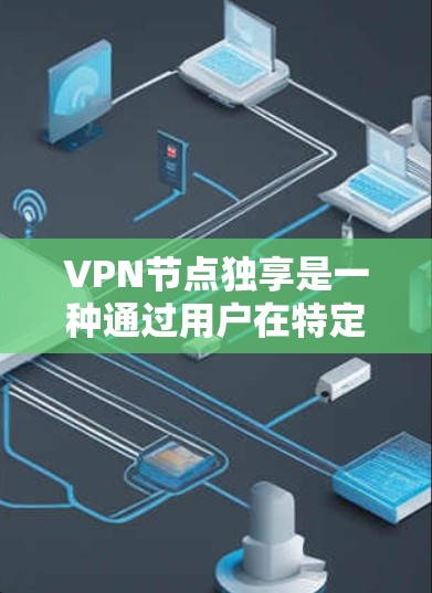 VPN节点独享是一种通过用户在特定设备上设置的VPN功能,允许用户在设备上访问外部网络资源,通常用于减少对整个网络的依赖。以下是关于该概念的详细分析