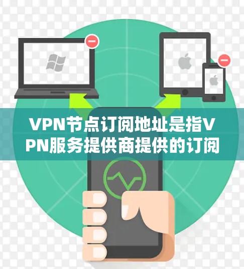 VPN节点订阅地址是指VPN服务提供商提供的订阅地址，用于连接到VPN网络。不同的VPN服务提供商可能会要求不同的订阅地址，具体取决于服务提供商的网络配置和协议要求