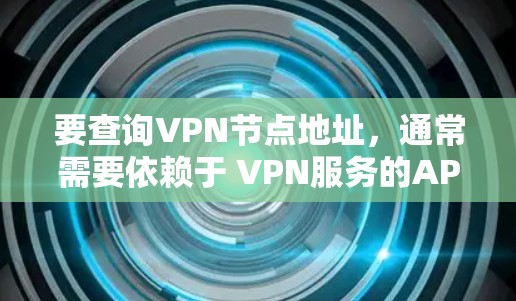 要查询VPN节点地址,通常需要依赖于 VPN服务的API 或 VPN服务器管理工具。以下是几种常见的方法和工具