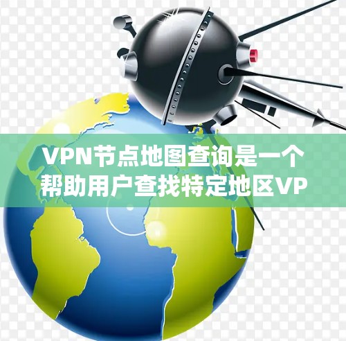VPN节点地图查询是一个帮助用户查找特定地区VPN服务节点的工具。以下是详细的步骤和方法,帮助您系统地进行查询