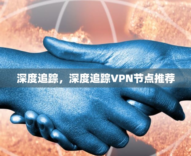 深度追踪,深度追踪VPN节点推荐