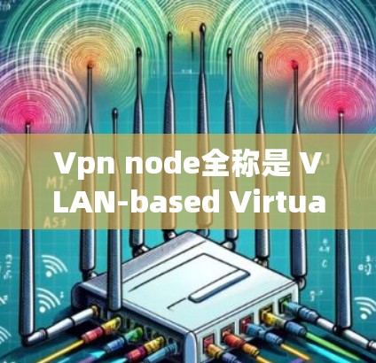 Vpn node全称是 VLAN-based Virtual Network Node(基于VLAN的虚拟网络节点)但更常见的中文名称是 VPN节点。以下是关于VPN节点的一些详细信息
