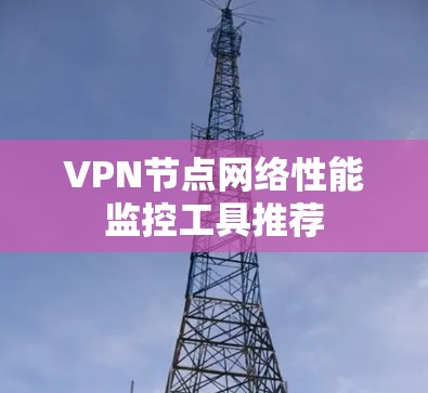 VPN节点网络性能监控工具推荐