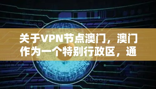 关于VPN节点澳门,澳门作为一个特别行政区,通常会有一些专门的VPN节点或基于中国的VPN协议(如ChinaSHIBAN)的网络服务。以下是一些可能的VPN节点和使用指南