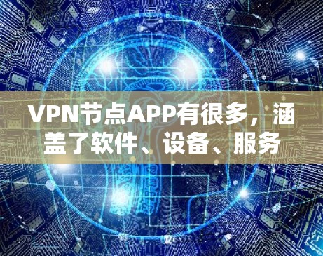 VPN节点APP有很多,涵盖了软件、设备、服务和应用等多个方面。以下是一些常见的VPN节点APP推荐,供您参考