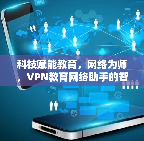 科技赋能教育,网络为师,VPN教育网络助手的智慧课堂