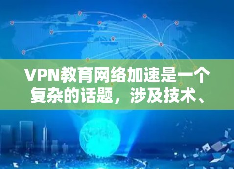 VPN教育网络加速是一个复杂的话题，涉及技术、安全、隐私和教育等多个方面。以下是一些关键点和建议
