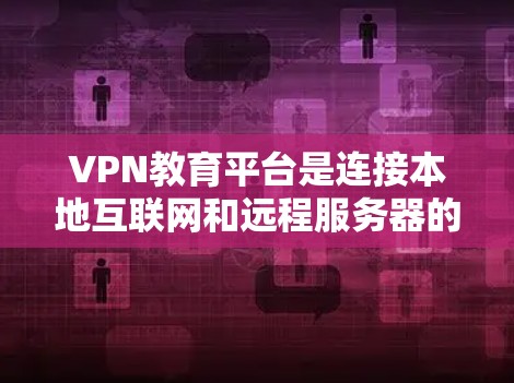 VPN教育平台是连接本地互联网和远程服务器的工具,广泛应用于教育领域。以下是详细的分析和建议