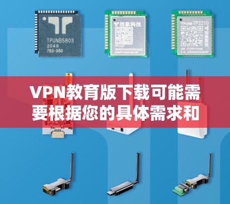 VPN教育版下载可能需要根据您的具体需求和行业选择合适的软件。以下是一些常见的VPN软件推荐,您可以根据您的需求进行选择