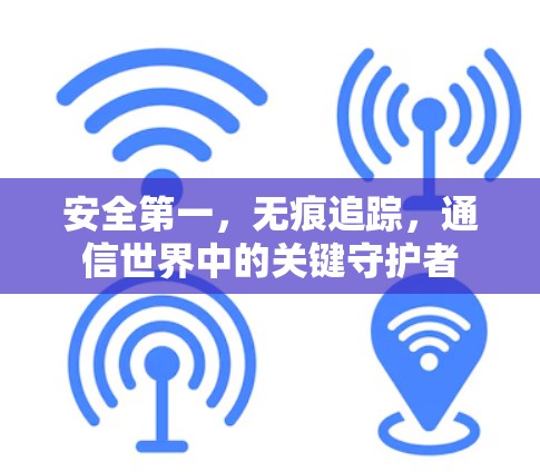 安全第一,无痕追踪,通信世界中的关键守护者