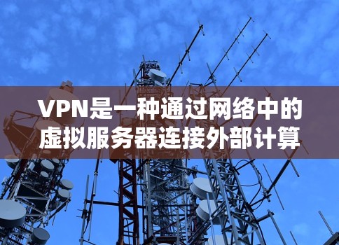 VPN是一种通过网络中的虚拟服务器连接外部计算机的技术,广泛应用于远程访问和在线娱乐。以下是VPN使用的基本步骤和注意事项