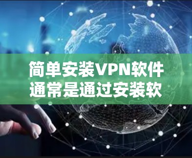 简单安装VPN软件通常是通过安装软件或网络服务来实现的。以下是一些常见的方法和步骤,适用于大多数网络VPN软件的简单安装