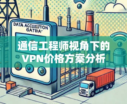 通信工程师视角下的VPN价格方案分析