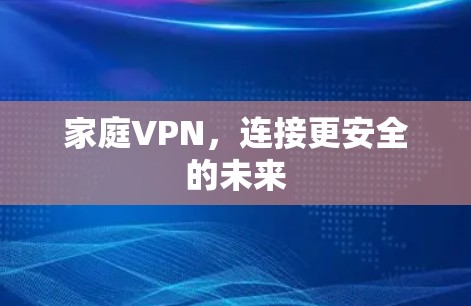 家庭VPN,连接更安全的未来